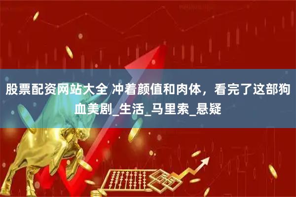 股票配资网站大全 冲着颜值和肉体，看完了这部狗血美剧_生活_马里索_悬疑
