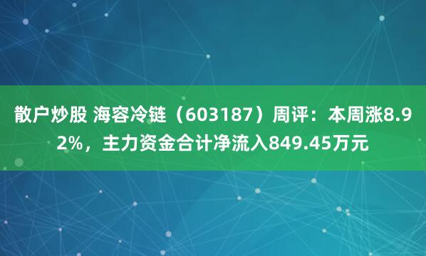 散户炒股 海容冷链（603187）周评：本周涨8.92%，主力资金合计净流入849.45万元