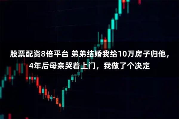 股票配资8倍平台 弟弟结婚我给10万房子归他,4年后母亲哭着上门,我做了个决定