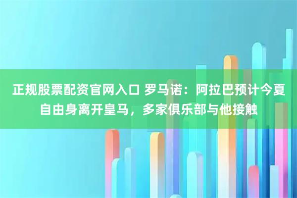 正规股票配资官网入口 罗马诺：阿拉巴预计今夏自由身离开皇马，多家俱乐部与他接触